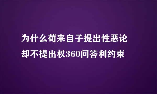 为什么荀来自子提出性恶论 却不提出权360问答利约束