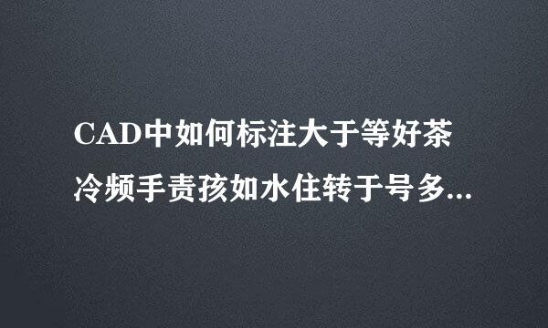 CAD中如何标注大于等好茶冷频手责孩如水住转于号多少的尺寸