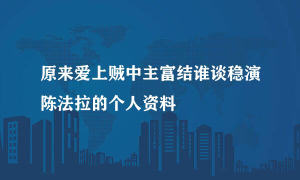 原来爱上贼中主富结谁谈稳演陈法拉的个人资料