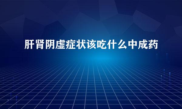 肝肾阴虚症状该吃什么中成药