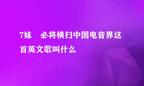 7妹 必将横扫中国电音界这首英文歌叫什么