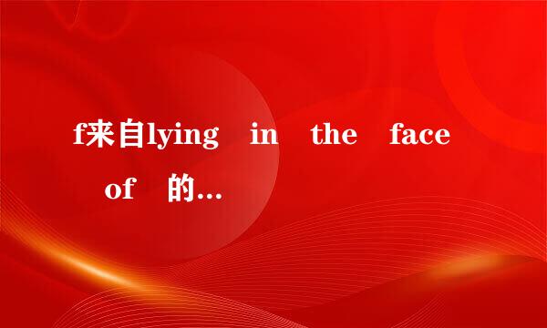 f来自lying in the face of 的意思是...