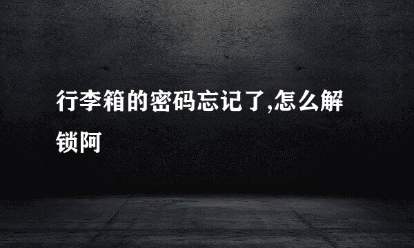 行李箱的密码忘记了,怎么解锁阿