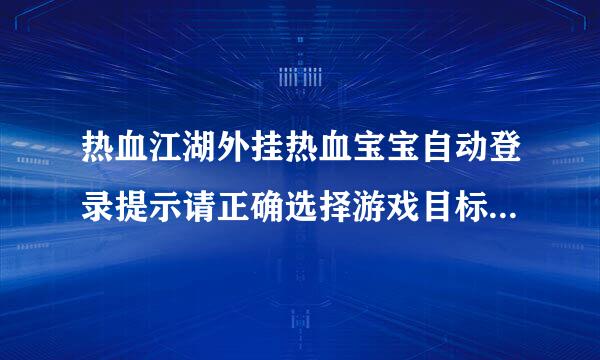 热血江湖外挂热血宝宝自动登录提示请正确选择游戏目标是怎么回事？