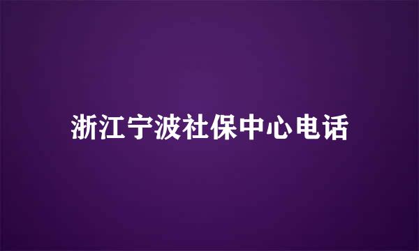 浙江宁波社保中心电话