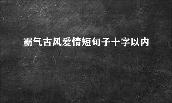 霸气古风爱情短句子十字以内