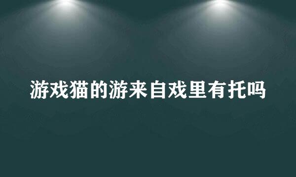 游戏猫的游来自戏里有托吗