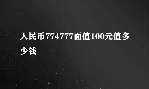 人民币774777面值100元值多少钱