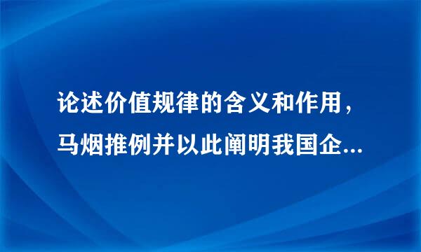 论述价值规律的含义和作用，马烟推例并以此阐明我国企业完扬吸测严异改进技术和改善经营管理的必要性。