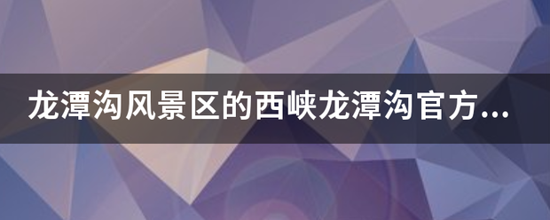 龙潭沟风景区的西范低两峡龙潭沟官方介绍