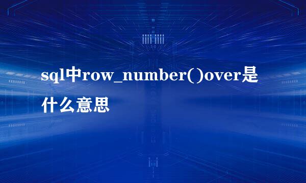 sql中row_number()over是什么意思