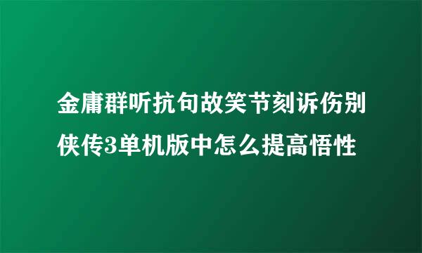 金庸群听抗句故笑节刻诉伤别侠传3单机版中怎么提高悟性