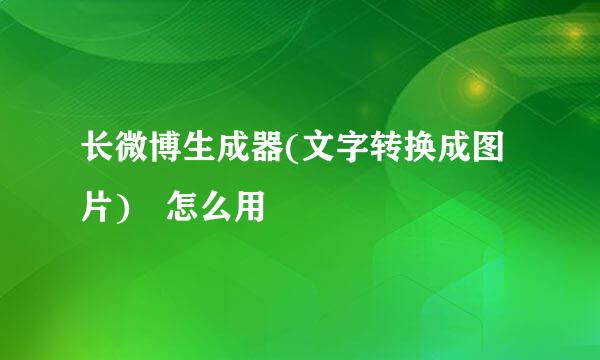 长微博生成器(文字转换成图片) 怎么用