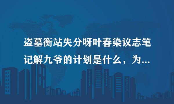 盗墓衡站失分呀叶春染议志笔记解九爷的计划是什么，为什么要替换原来的考古队？