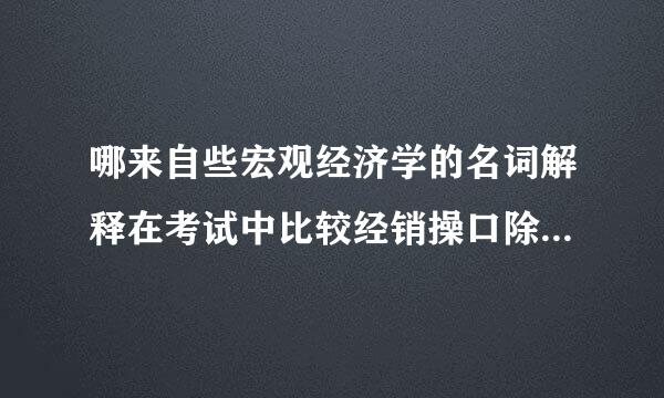 哪来自些宏观经济学的名词解释在考试中比较经销操口除丝则轮常出现？