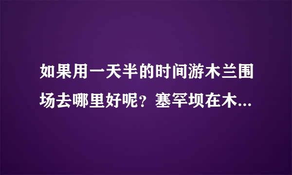 如果用一天半的时间游木兰围场去哪里好呢？塞罕坝在木兰围场里吗？从承德市怎么来自去？路费、住宿大概多少？