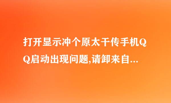 打开显示冲个原太干传手机QQ启动出现问题,请卸来自载重装 怎么办??