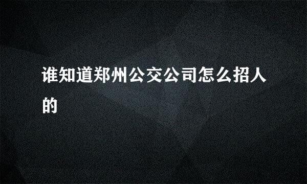 谁知道郑州公交公司怎么招人的