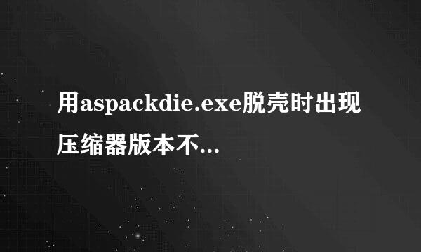 用aspackdie.exe脱壳时出现压缩器版本不支持怎么办