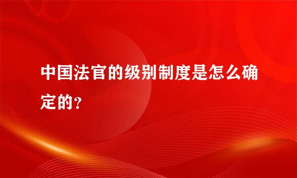 中国法官的级别制度是怎么确定的？