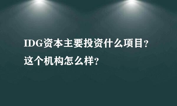 IDG资本主要投资什么项目？这个机构怎么样？