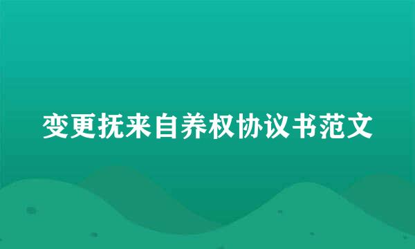 变更抚来自养权协议书范文