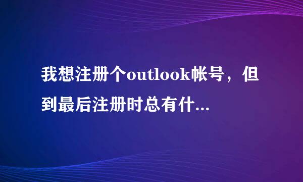 我想注册个outlook帐号，但到最后注册时总有什么验证邮件，说要急束层进入邮箱收安全代码，但进套席题氢邮箱又显