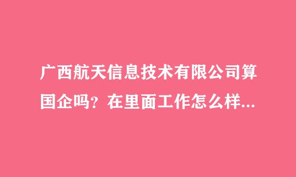 广西航天信息技术有限公司算国企吗？在里面工作怎么样？待遇怎么样？这个行业怎么样呢？