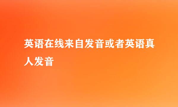 英语在线来自发音或者英语真人发音