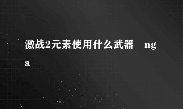 激战2元素使用什么武器 nga