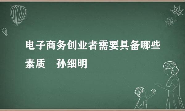 电子商务创业者需要具备哪些素质 孙细明