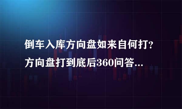 倒车入库方向盘如来自何打？方向盘打到底后360问答回半圈怎么回