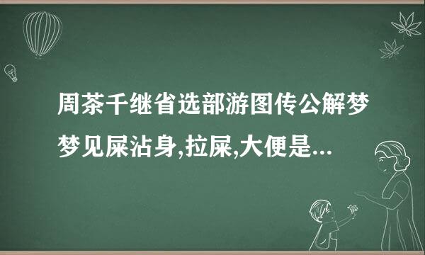 周茶千继省选部游图传公解梦梦见屎沾身,拉屎,大便是什么意思(2)