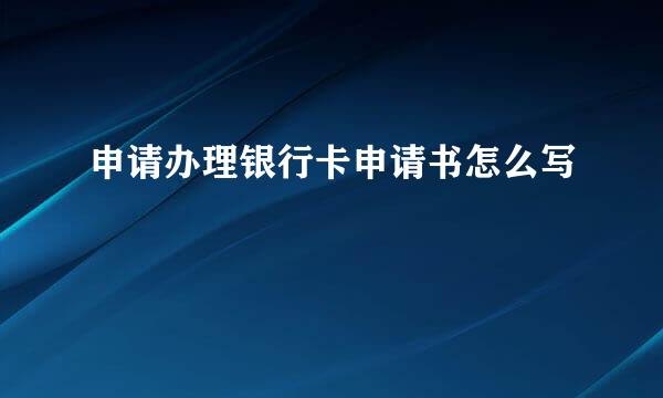 申请办理银行卡申请书怎么写