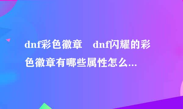 dnf彩色徽章 dnf闪耀的彩色徽章有哪些属性怎么得怎么用