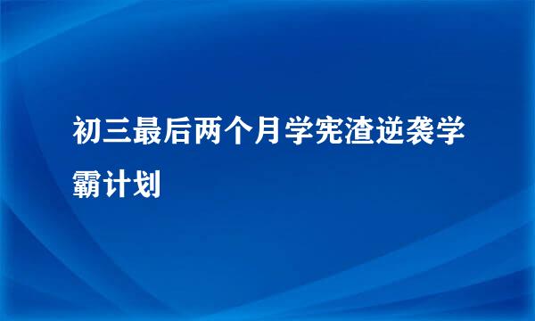 初三最后两个月学宪渣逆袭学霸计划