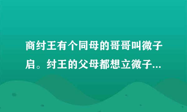 商纣王有个同母的哥哥叫微子启。纣王的父母都想立微子启为太子，但有大臣据法力争，认为生微子启时母亲