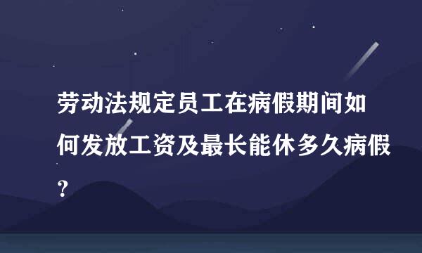 劳动法规定员工在病假期间如何发放工资及最长能休多久病假？