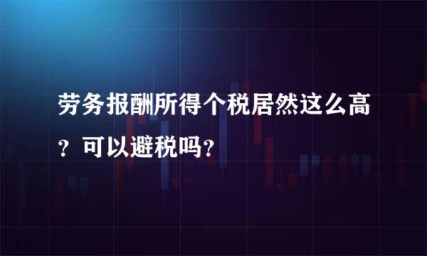 劳务报酬所得个税居然这么高？可以避税吗？