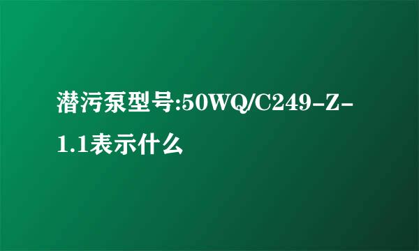 潜污泵型号:50WQ/C249-Z-1.1表示什么