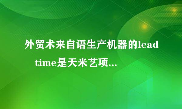 外贸术来自语生产机器的lead time是天米艺项乐优婷矛什么意思?