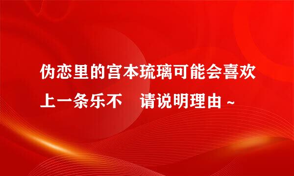 伪恋里的宫本琉璃可能会喜欢上一条乐不 请说明理由～