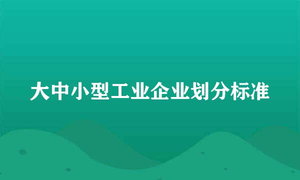 大中小型工业企业划分标准