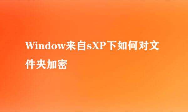 Window来自sXP下如何对文件夹加密