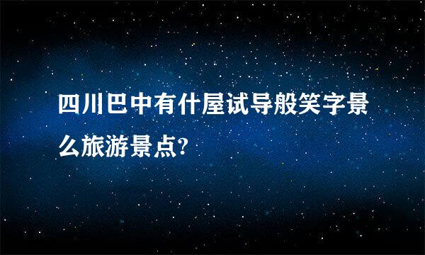 四川巴中有什屋试导般笑字景么旅游景点?