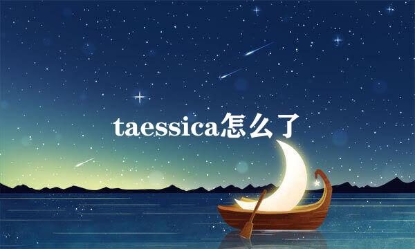 taessica怎么了