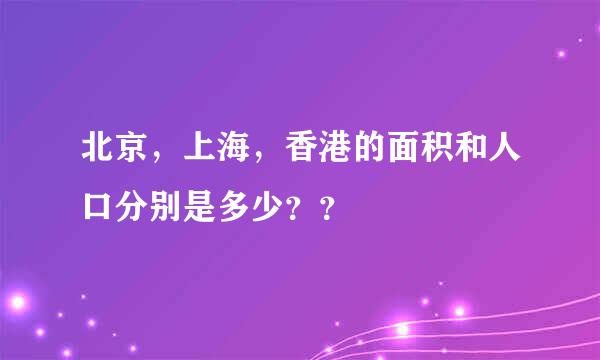 北京，上海，香港的面积和人口分别是多少？？