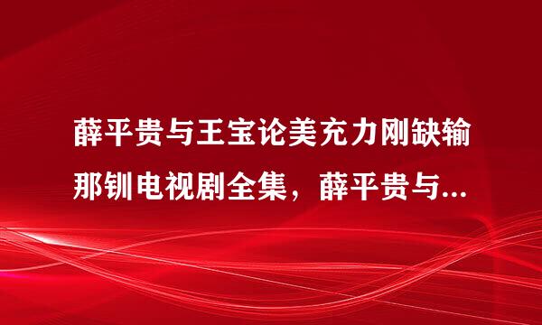 薛平贵与王宝论美充力刚缺输那钏电视剧全集，薛平贵与王宝研多婷挥移封介谁钏48集全集，薛平贵与王宝测情某望十钏陈浩民版全集下载