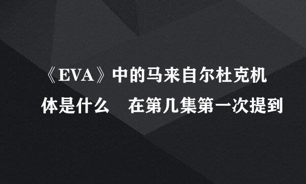 《EVA》中的马来自尔杜克机体是什么 在第几集第一次提到