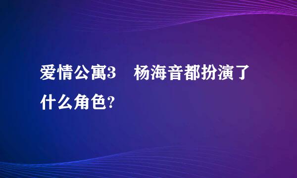 爱情公寓3 杨海音都扮演了什么角色?